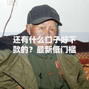 还有什么口子好下款的？最新低门槛贷款渠道解析