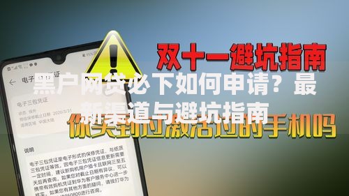 黑户网贷必下如何申请？最新渠道与避坑指南