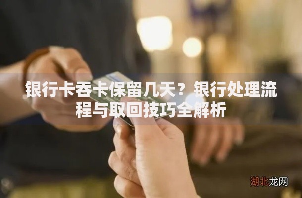 银行卡吞卡保留几天？银行处理流程与取回技巧全解析