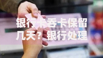 银行卡吞卡保留几天？银行处理流程与取回技巧全解析