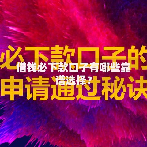借钱必下款口子有哪些靠谱选择？