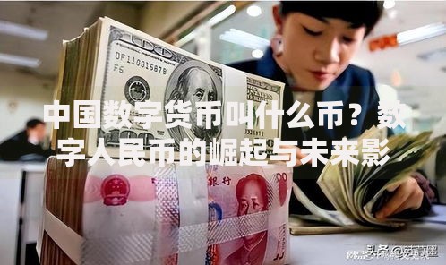中国数字货币叫什么币？数字人民币的崛起与未来影响