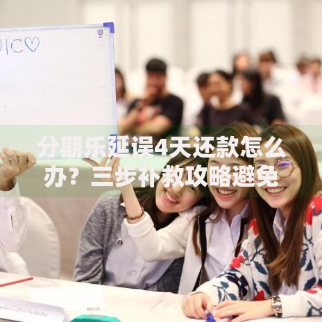 分期乐延误4天还款怎么办？三步补救攻略避免信用受损