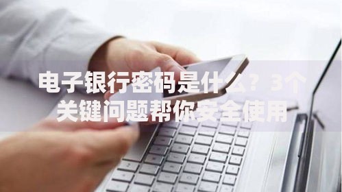 电子银行密码是什么？3个关键问题帮你安全使用