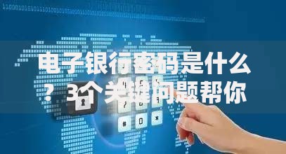 电子银行密码是什么？3个关键问题帮你安全使用
