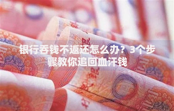 银行吞钱不返还怎么办？3个步骤教你追回血汗钱
