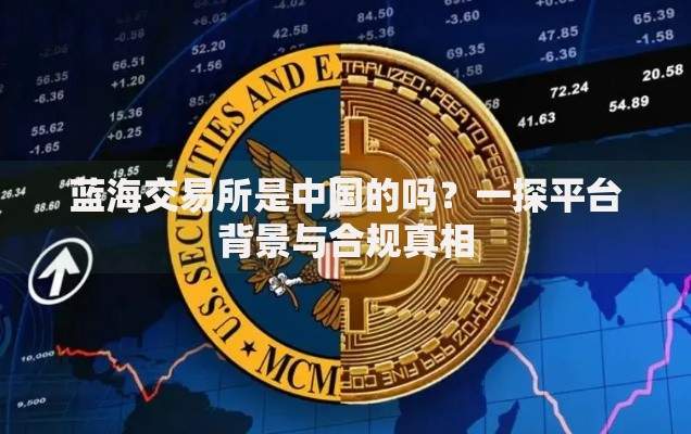 蓝海交易所是中国的吗？一探平台背景与合规真相