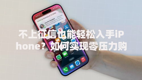 不上征信也能轻松入手iPhone？如何实现零压力购机