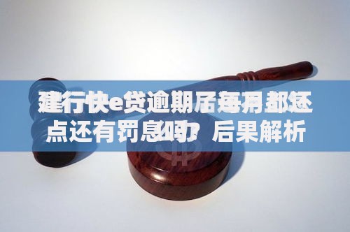 建行快e贷逾期了每月都还点还有罚息吗？后果解析