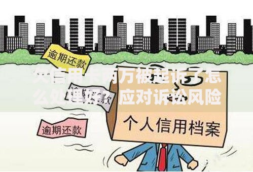 欠信用卡两万被起诉了怎么处理好？应对诉讼风险及解决方案