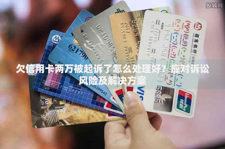 欠信用卡两万被起诉了怎么处理好？应对诉讼风险及解决方案