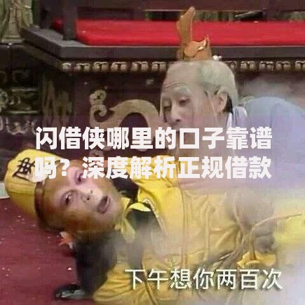 闪借侠哪里的口子靠谱吗？深度解析正规借款渠道推荐