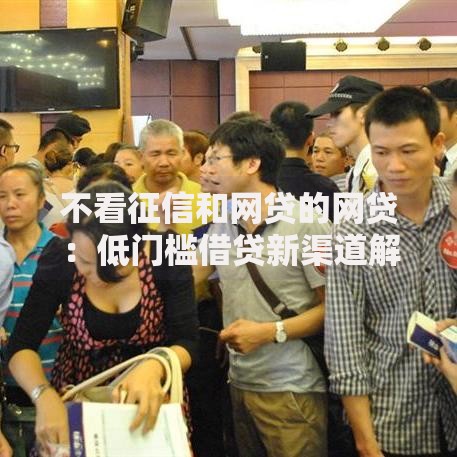 不看征信和网贷的网贷：低门槛借贷新渠道解析