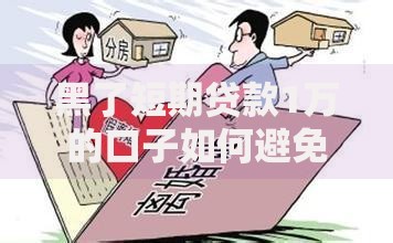 黑了短期贷款1万的口子如何避免风险与陷阱？