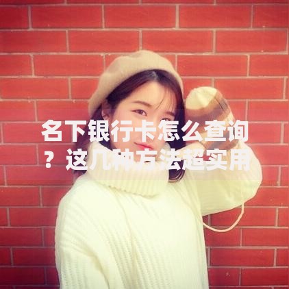 名下银行卡怎么查询？这几种方法超实用