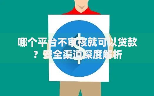哪个平台不审核就可以贷款？安全渠道深度解析