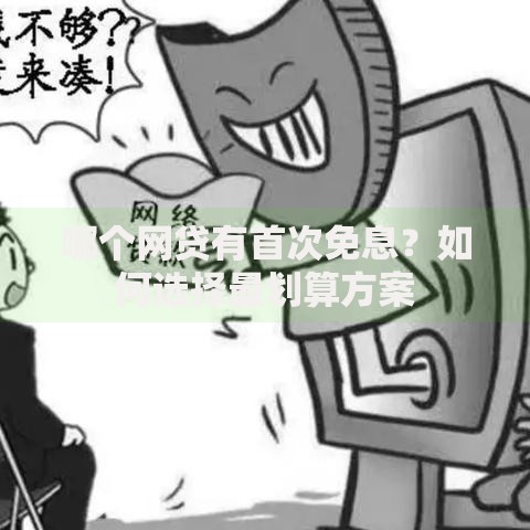 哪个网贷有首次免息？如何选择最划算方案