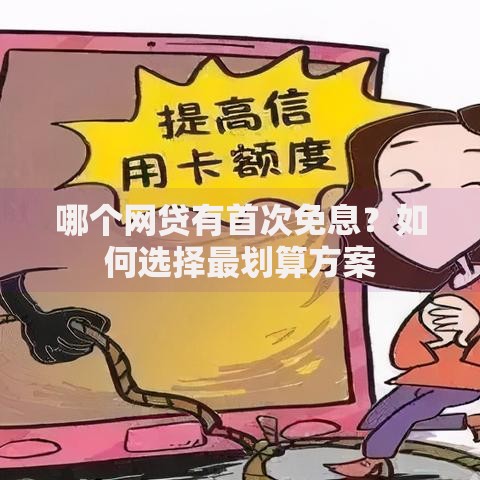 哪个网贷有首次免息？如何选择最划算方案