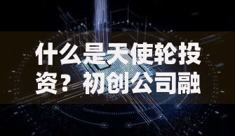 什么是天使轮投资？初创公司融资的首次关键跳板