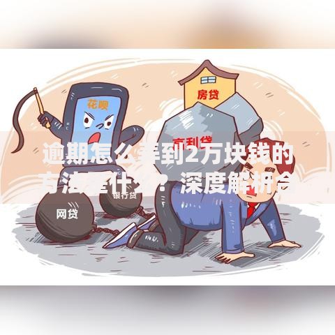 逾期怎么弄到2万块钱的方法是什么？深度解析合法途径与风险规避
