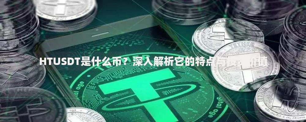 HTUSDT是什么币？深入解析它的特点与投资价值