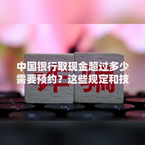 中国银行取现金超过多少需要预约？这些规定和技巧要记牢