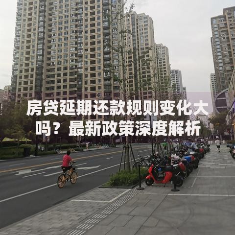 房贷延期还款规则变化大吗？最新政策深度解析