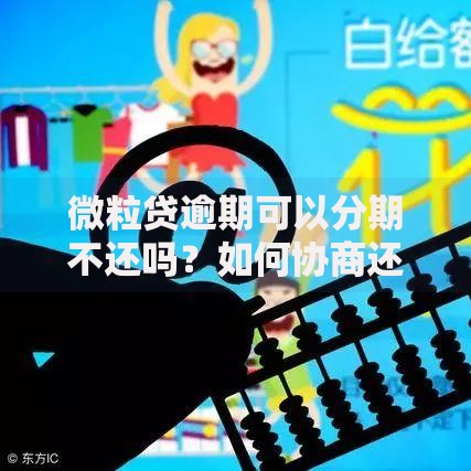 微粒贷逾期可以分期不还吗？如何协商还款方案
