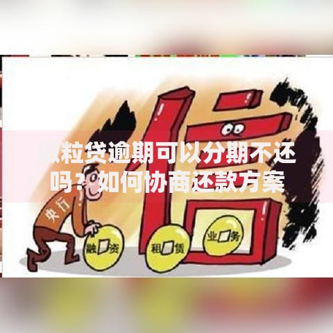 微粒贷逾期可以分期不还吗？如何协商还款方案
