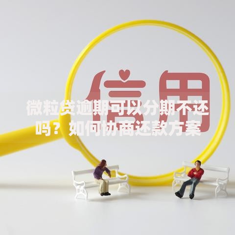 微粒贷逾期可以分期不还吗？如何协商还款方案