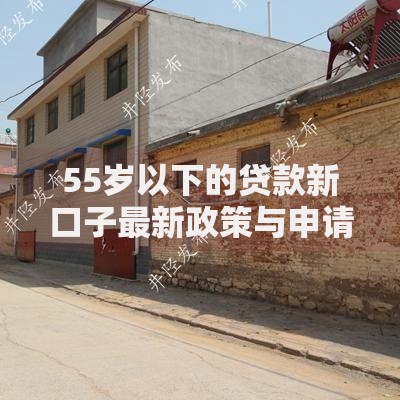 55岁以下的贷款新口子最新政策与申请攻略