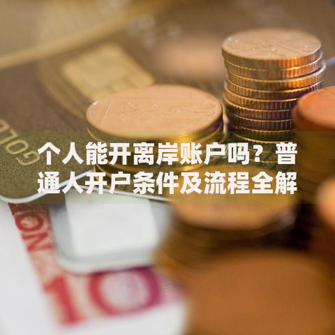 个人能开离岸账户吗？普通人开户条件及流程全解析