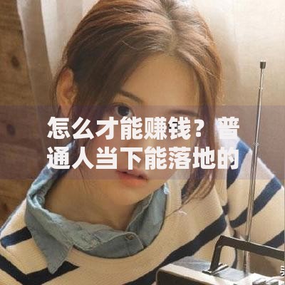 怎么才能赚钱？普通人当下能落地的4个搞钱思路