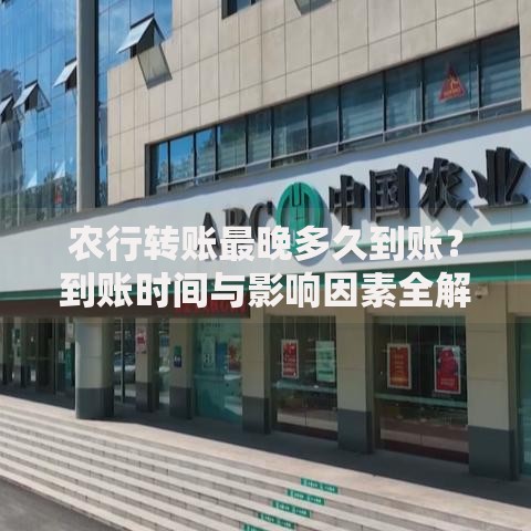 农行转账最晚多久到账？到账时间与影响因素全解析
