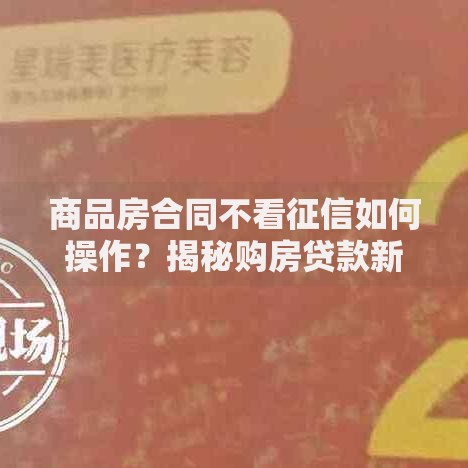 商品房合同不看征信如何操作？揭秘购房贷款新方式