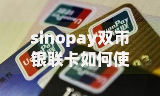 sinopay双币银联卡如何使用超实用攻略与常见问题解答
