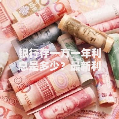 银行存一万一年利息是多少？最新利率与计算方法全解析