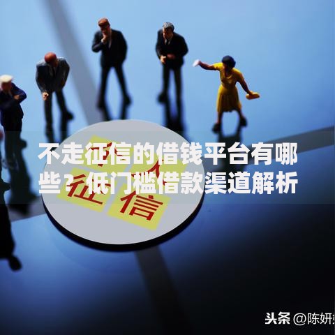不走征信的借钱平台有哪些？低门槛借款渠道解析