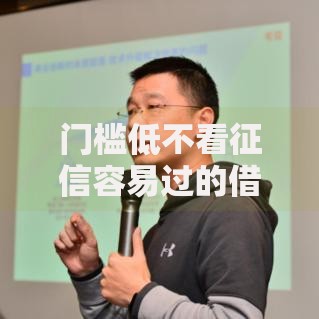 门槛低不看征信容易过的借款平台正规平台有哪些靠谱选择？