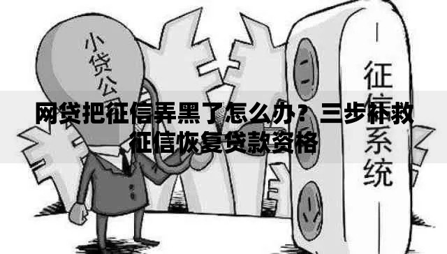 网贷把征信弄黑了怎么办？三步补救征信恢复贷款资格