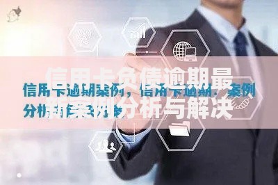 信用卡负债逾期最新案例分析与解决方案：应对策略与法律指引