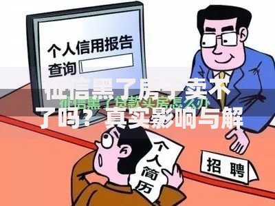征信黑了房子卖不了吗？真实影响与解决方案解析