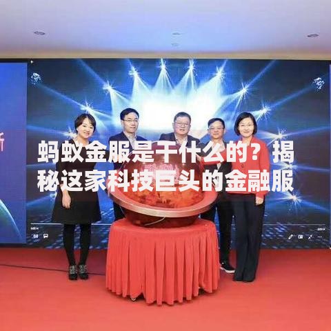 蚂蚁金服是干什么的?揭秘这家科技巨头的金融服务生态 蚂蚁金服是干什么的?揭秘这家科技巨头的金融服务生态