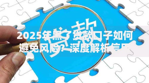 2025年黑了贷款口子如何避免风险?深度解析信用危机应对 2025年黑了贷款口子如何避免风险?深度解析信用危机应对