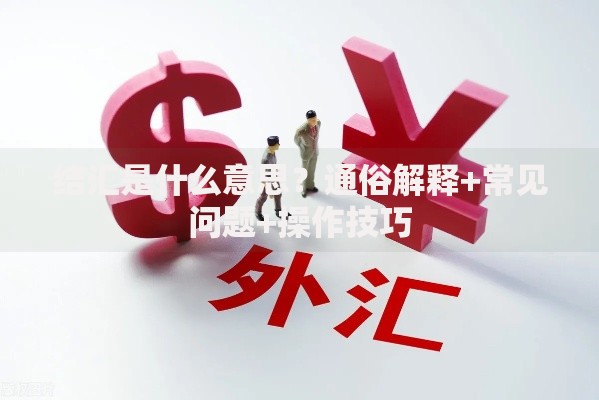 结汇是什么意思?通俗解释+常见问题+操作技巧 结汇是什么意思?通俗解释+常见问题+操作技巧