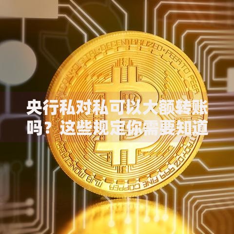 央行私对私可以大额转账吗？这些规定你需要知道