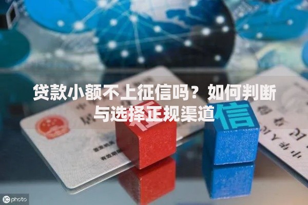 贷款小额不上征信吗?如何判断与选择正规渠道 贷款小额不上征信吗?如何判断与选择正规渠道