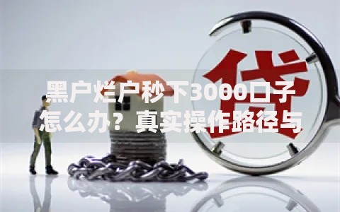 黑户烂户秒下3000口子怎么办？真实操作路径与风险全解析