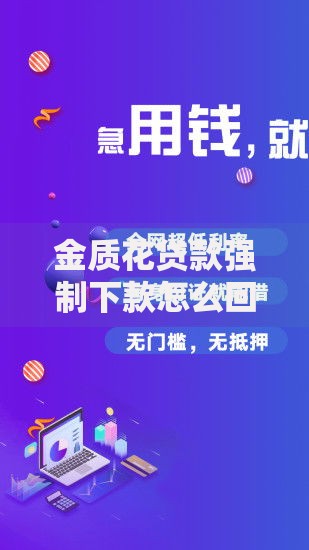 金质花贷款强制下款怎么回事?用户权益如何保障? 金质花贷款强制下款怎么回事?用户权益如何保障?