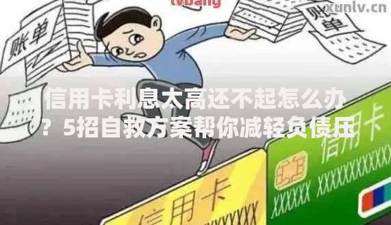 信用卡利息太高还不起怎么办?5招自救方案帮你减轻负债压力 信用卡利息太高还不起怎么办?5招自救方案帮你减轻负债压力